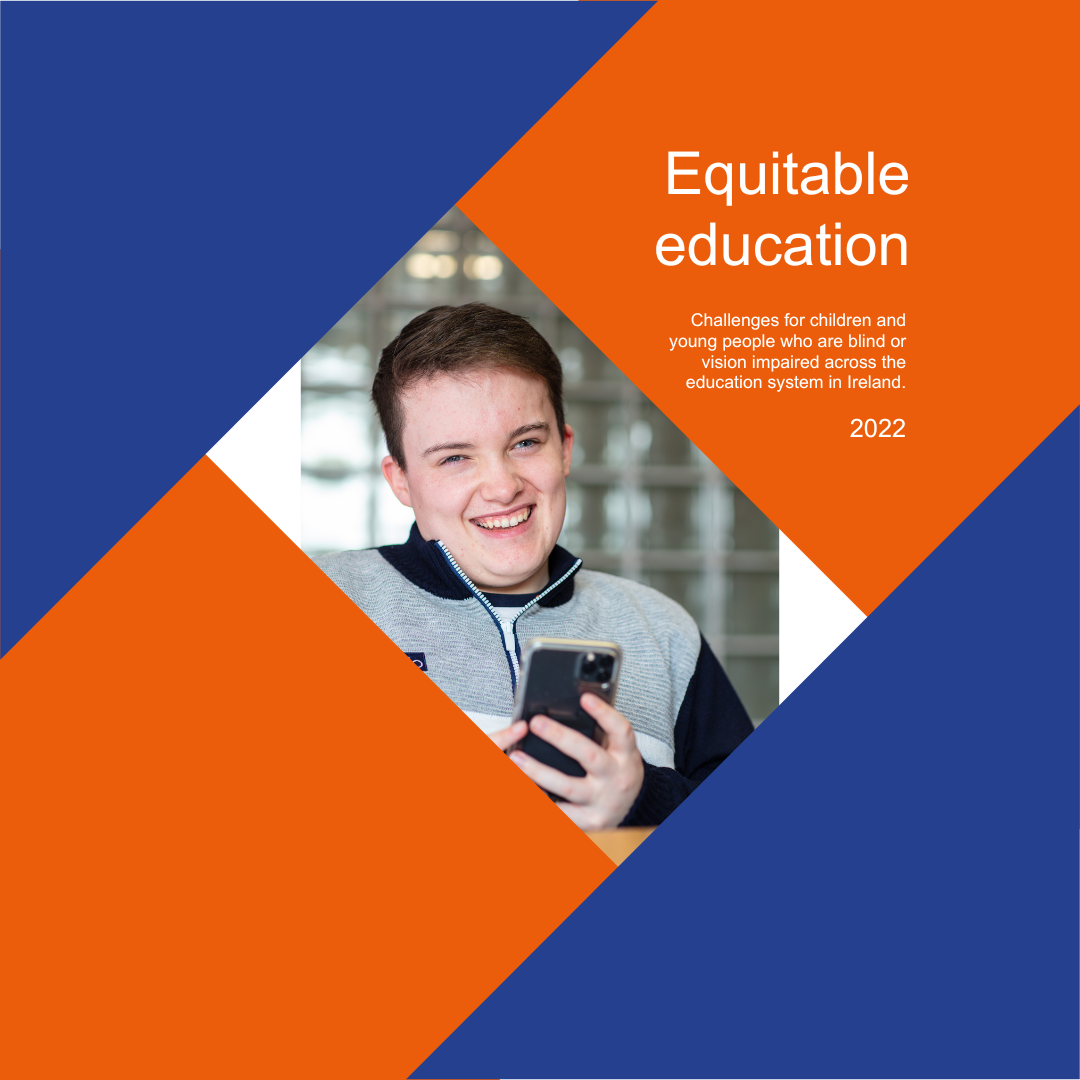 A version of the equitable education report cover. It includes a picture of a young man in the middle who is using a smartphone and smiling at the camera. There are triangular designs to the left and right of the picture in blue, orange and white. The Vision Ireland logo is on the top left of the image, while the text Equitable Education: Challenges for children and young people who are blind or vision impaired across the education system in Ireland.
